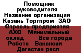 Помощник руководителя › Название организации ­ Казань-Торгпром, ЗАО › Отрасль предприятия ­ АХО › Минимальный оклад ­ 1 - Все города Работа » Вакансии   . Дагестан респ.,Избербаш г.